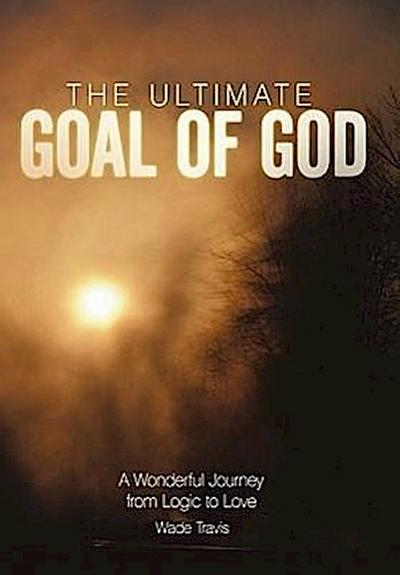 The Ultimate Goal of God - Wade Travis