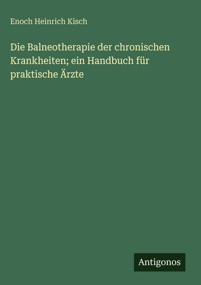 Die Balneotherapie der chronischen Krankheiten; ein Handbuch für praktische Ärzte