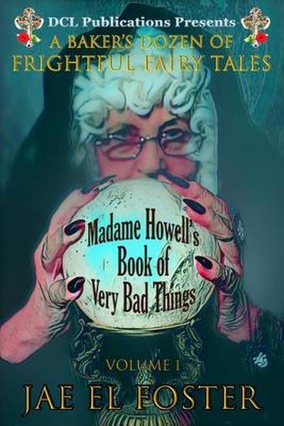Madame Howell’s Book of Very Bad Things: A Baker’s Dozen of Frightful Fairy Tales