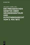 Die Preußischen Gesetze über Grundeigenthum und Hypothekenrecht vom 5. Mai 1872