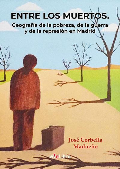Entre los muertos : geografía de la pobreza, de la guerra y de la represión en Madrid