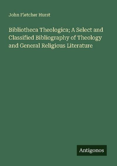Bibliotheca Theologica; A Select and Classified Bibliography of Theology and General Religious Literature