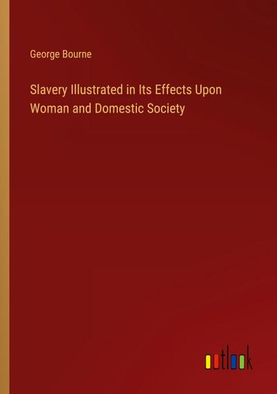 Slavery Illustrated in Its Effects Upon Woman and Domestic Society