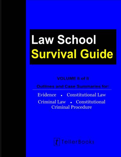 Law School Survival Guide (Volume II of II) - Outlines and Case Summaries for Evidence, Constitutional Law, Criminal Law, Constitutional Criminal Procedure (Law School Survival Guides)