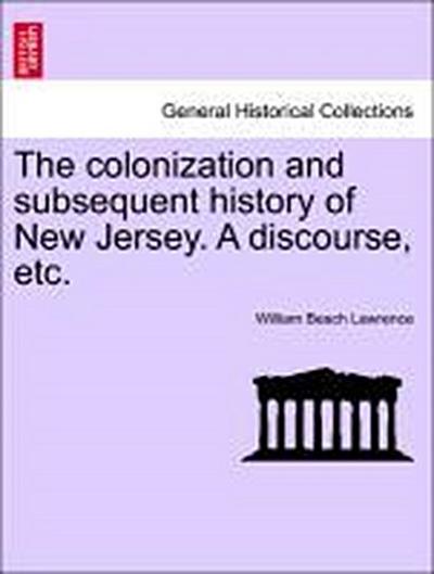 The Colonization and Subsequent History of New Jersey. a Discourse, Etc.