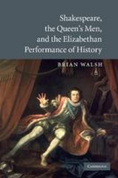 Shakespeare, the Queen’s Men, and the Elizabethan Performance of History