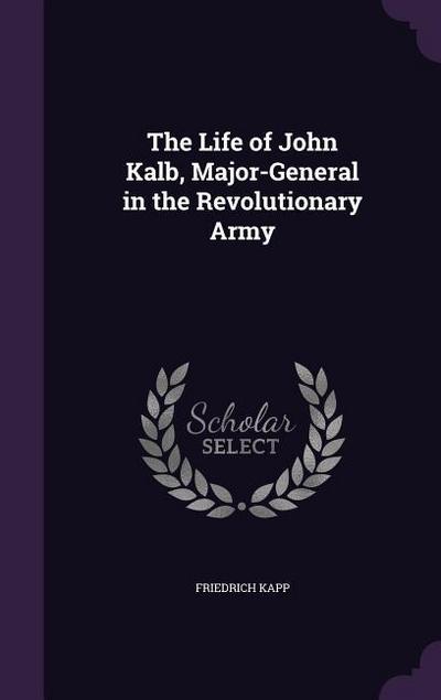 The Life of John Kalb, Major-General in the Revolutionary Army