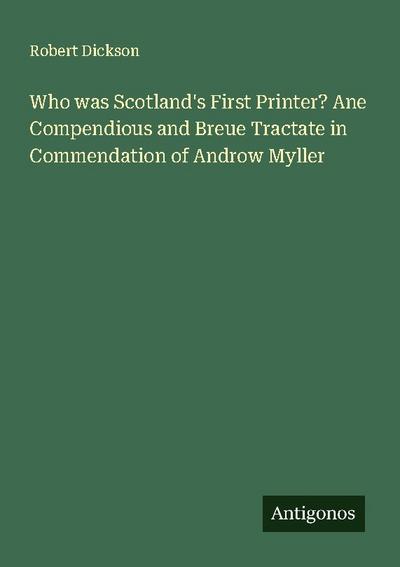 Who was Scotland’s First Printer? Ane Compendious and Breue Tractate in Commendation of Androw Myller