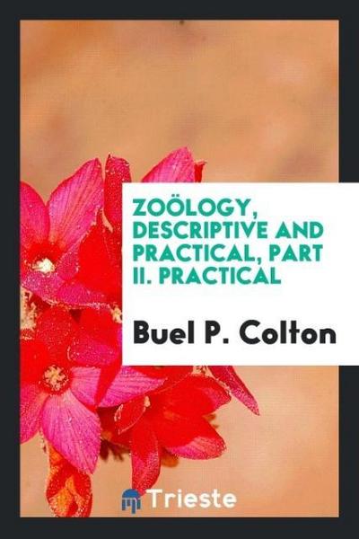 Zoölogy, Descriptive and Practical, Part II. Practical