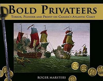 Bold Privateers: Terror, Plunder and Profit on Canada’s Atlantic Coast