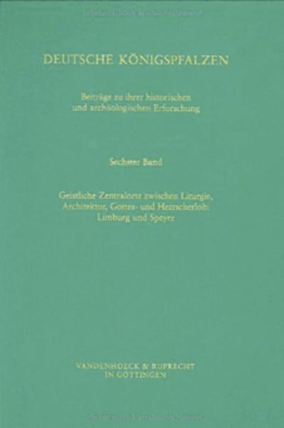Deutsche Königspfalzen. Band 6: Geistliche Zentralorte zwischen Liturgie und Architektur, Gottes- und Herrscherlob