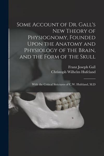 Some Account of Dr. Gall’s New Theory of Physiognomy, Founded Upon the Anatomy and Physiology of the Brain, and the Form of the Skull: With the Critic