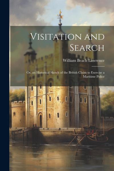 Visitation and Search: Or, an Historical Sketch of the British Claim to Exercise a Maritime Police