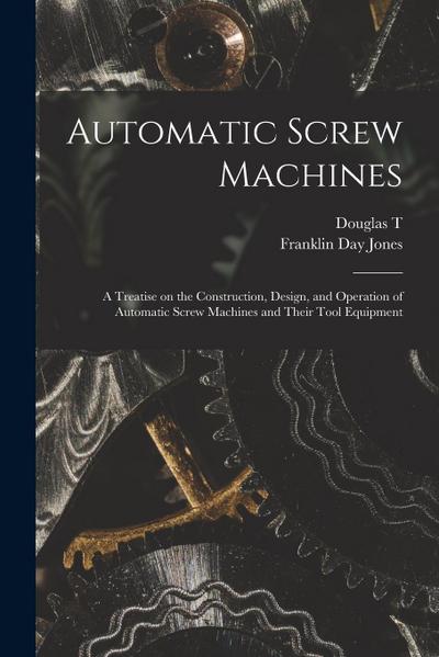 Automatic Screw Machines; a Treatise on the Construction, Design, and Operation of Automatic Screw Machines and Their Tool Equipment