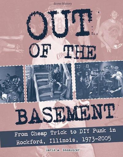 Out of the Basement: From Cheap Trick to DIY Punk in Rockford, Il, 1973-2005