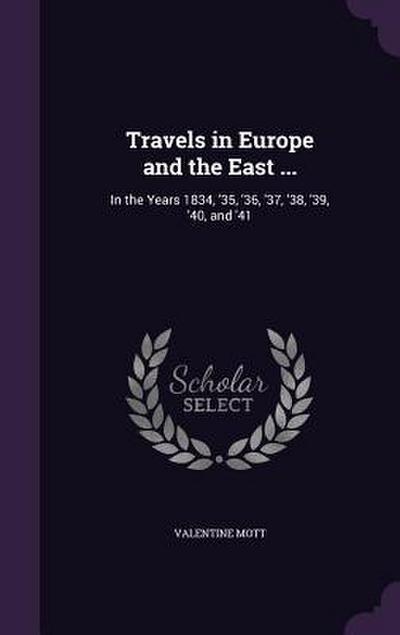 Travels in Europe and the East ...: In the Years 1834, ’35, ’36, ’37, ’38, ’39, ’40, and ’41