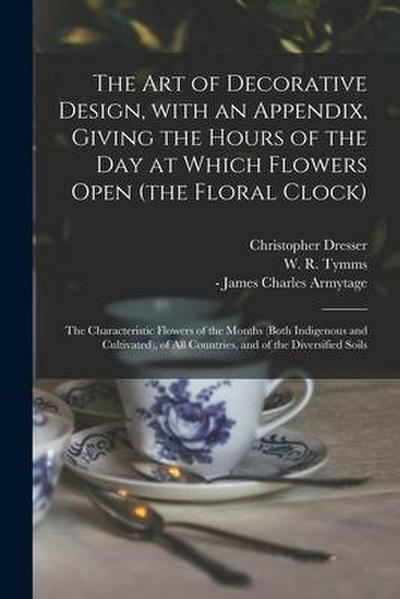 The Art of Decorative Design, With an Appendix, Giving the Hours of the Day at Which Flowers Open (the Floral Clock); the Characteristic Flowers of th