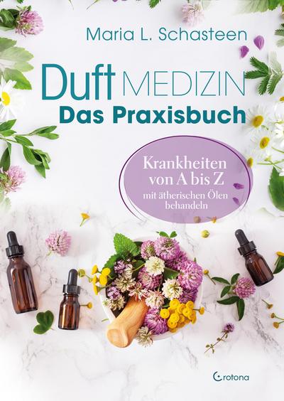 Duftmedizin - Das Praxisbuch - Krankheiten von A bis Z mit ätherischen Ölen behandeln