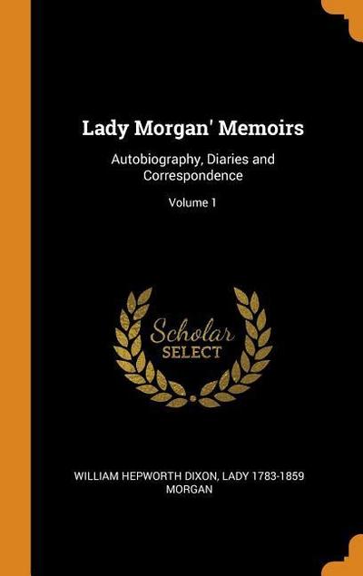 Lady Morgan’ Memoirs: Autobiography, Diaries and Correspondence; Volume 1
