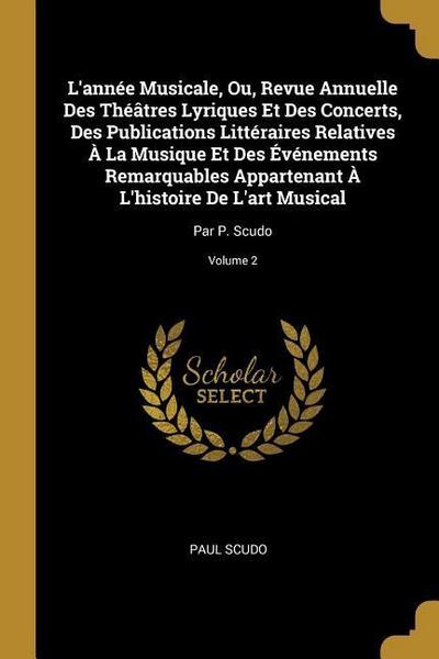 L’année Musicale, Ou, Revue Annuelle Des Théâtres Lyriques Et Des Concerts, Des Publications Littéraires Relatives À La Musique Et Des Événements Rema