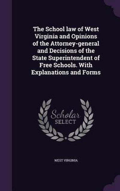 The School law of West Virginia and Opinions of the Attorney-general and Decisions of the State Superintendent of Free Schools. With Explanations and