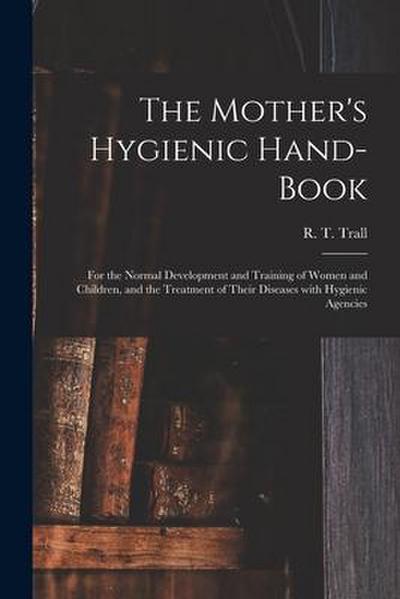 The Mother’s Hygienic Hand-book: for the Normal Development and Training of Women and Children, and the Treatment of Their Diseases With Hygienic Agen