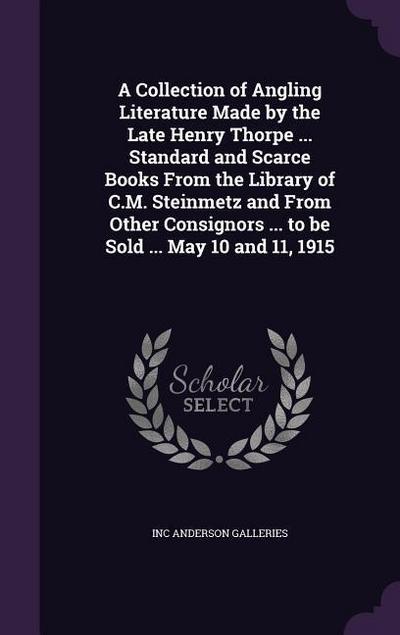A Collection of Angling Literature Made by the Late Henry Thorpe ... Standard and Scarce Books From the Library of C.M. Steinmetz and From Other Consignors ... to be Sold ... May 10 and 11, 1915