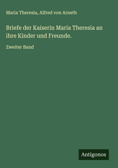Briefe der Kaiserin Maria Theresia an ihre Kinder und Freunde.
