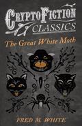 The Great White Moth (Cryptofiction Classics - Weird Tales of Strange Creatures)