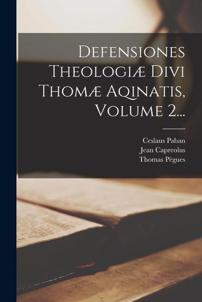 Defensiones Theologiæ Divi Thomæ Aqinatis, Volume 2...
