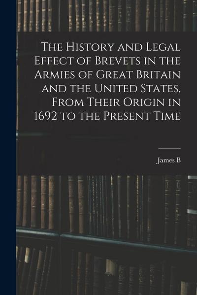 The History and Legal Effect of Brevets in the Armies of Great Britain and the United States, From Their Origin in 1692 to the Present Time