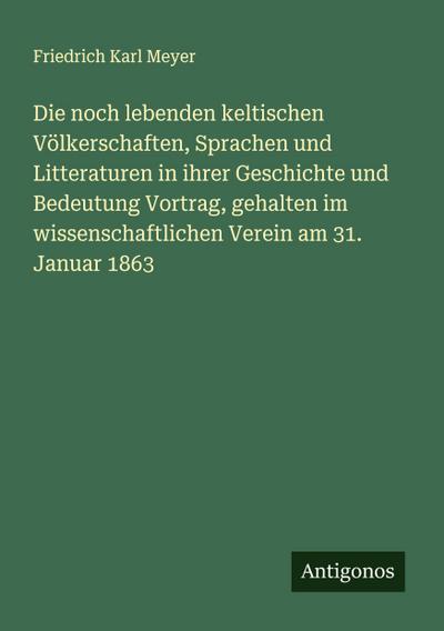 Die noch lebenden keltischen Völkerschaften, Sprachen und Litteraturen in ihrer Geschichte und Bedeutung Vortrag, gehalten im wissenschaftlichen Verein am 31. Januar 1863