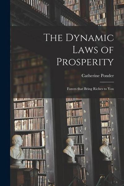 The Dynamic Laws of Prosperity; Forces That Bring Riches to You