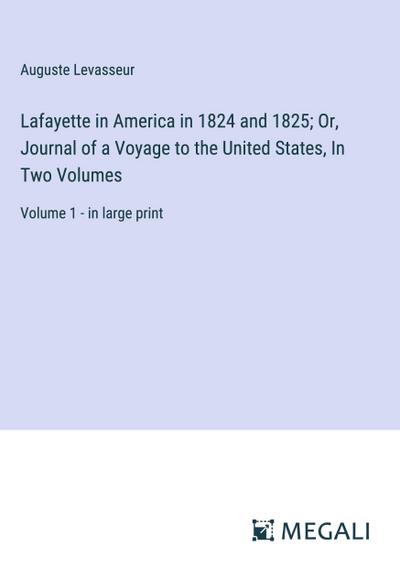 Lafayette in America in 1824 and 1825; Or, Journal of a Voyage to the United States, In Two Volumes