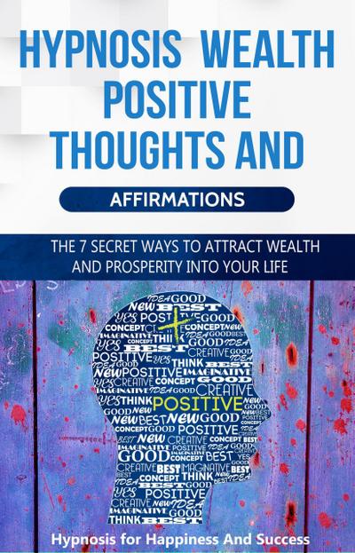 Hypnosis Wealth Positive Thoughts and Affirmations for Success and Wealth: The 7 Secret Ways to Attract Wealth and Prosperity Into your Life