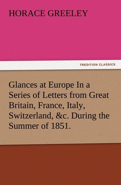 Glances at Europe In a Series of Letters from Great Britain, France, Italy, Switzerland,&c.During the Summer of 1851.