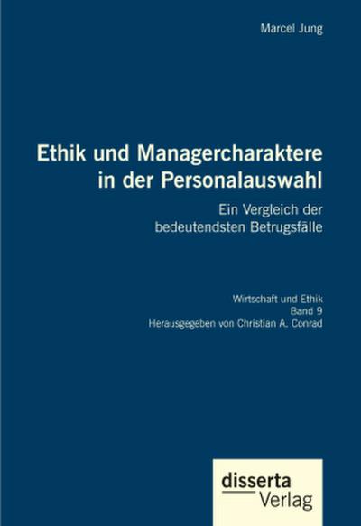 Ethik und Managercharaktere in der Personalauswahl. Ein Vergleich der bedeutendsten Betrugsfälle - Marcel Jung