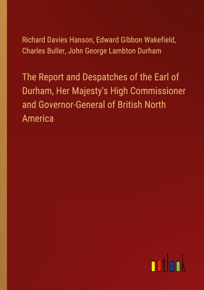 The Report and Despatches of the Earl of Durham, Her Majesty’s High Commissioner and Governor-General of British North America