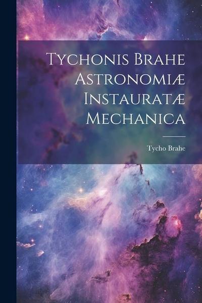 Tychonis Brahe Astronomiæ instauratæ mechanica
