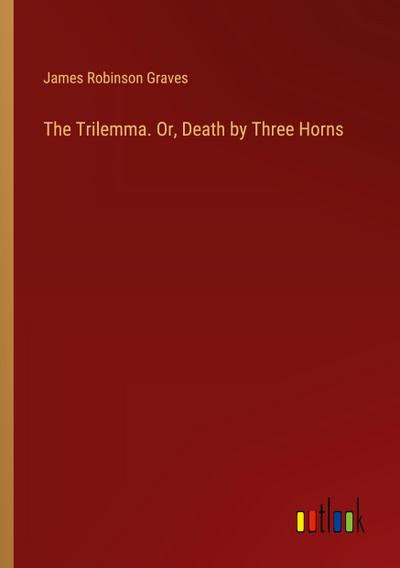 The Trilemma. Or, Death by Three Horns