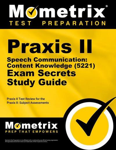 Praxis II Speech Communication: Content Knowledge (5221) Exam Secrets Study Guide: Praxis II Test Review for the Praxis II: Subject Assessments
