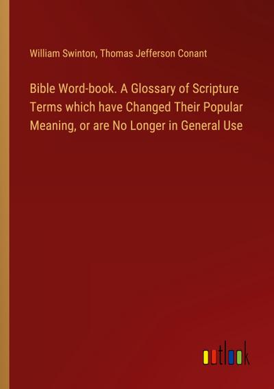 Bible Word-book. A Glossary of Scripture Terms which have Changed Their Popular Meaning, or are No Longer in General Use
