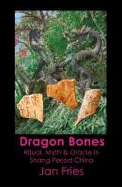 Dragon Bones - Ritual, Myth and Oracle in Shang Period China