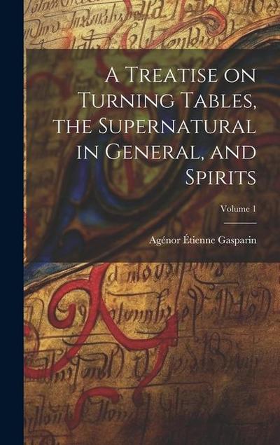 A Treatise on Turning Tables, the Supernatural in General, and Spirits; Volume 1