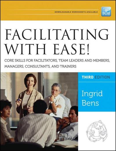 Facilitating with Ease! Core Skills for Facilitators, Team Leaders and  Members, Managers, Consultants, and Trainers