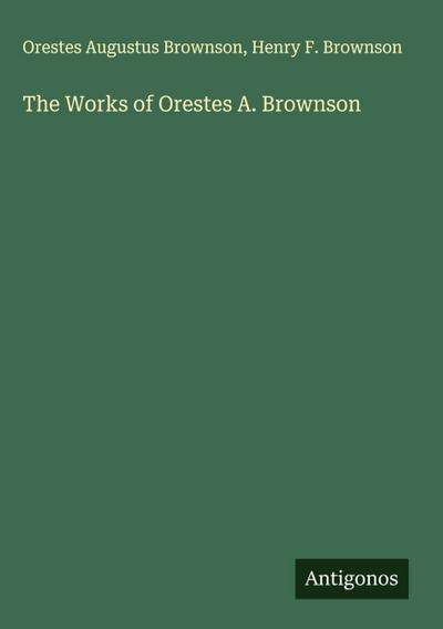 The Works of Orestes A. Brownson