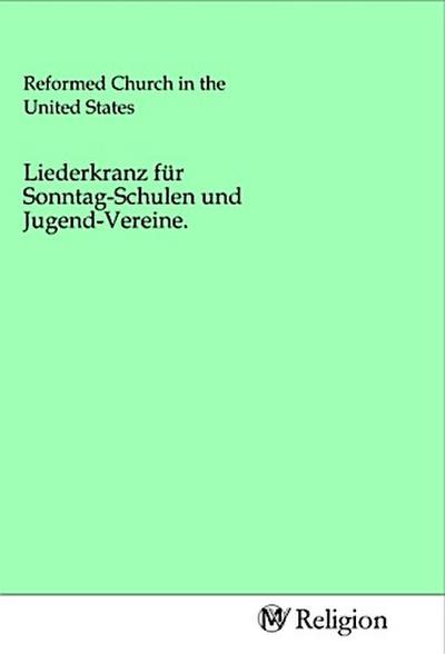 Liederkranz für Sonntag-Schulen und Jugend-Vereine.