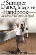 Summer Dance Intensive Handbook: How to Choose the Best Program for Your Child and Help Your Dancer Get the Most Out of the Experience