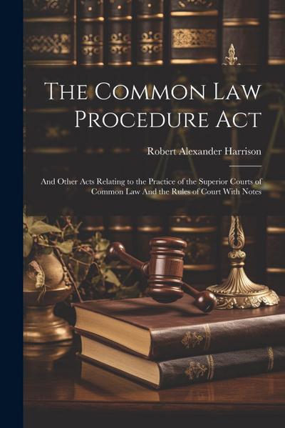 The Common law Procedure Act: And Other Acts Relating to the Practice of the Superior Courts of Common law And the Rules of Court With Notes