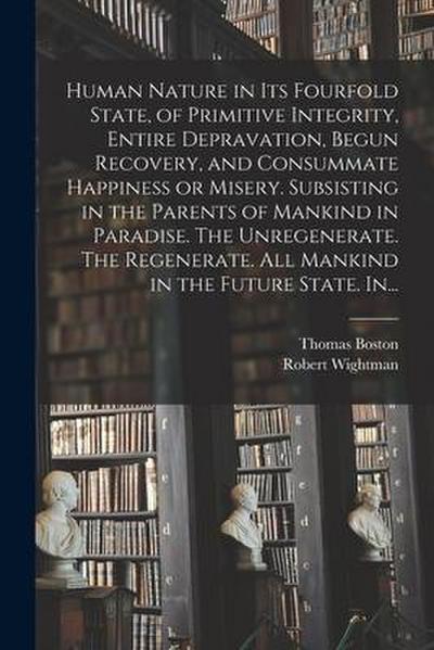 Human Nature in Its Fourfold State, of Primitive Integrity, Entire Depravation, Begun Recovery, and Consummate Happiness or Misery. Subsisting in the